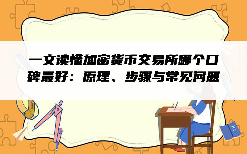 一文读懂加密货币交易所哪个口碑最好：原理、步骤与常见问题
