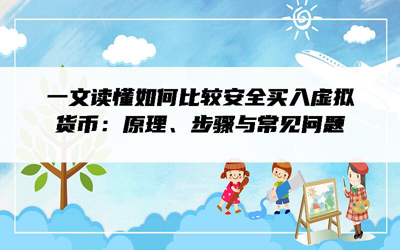 一文读懂如何比较安全买入虚拟货币：原理、步骤与常见问题