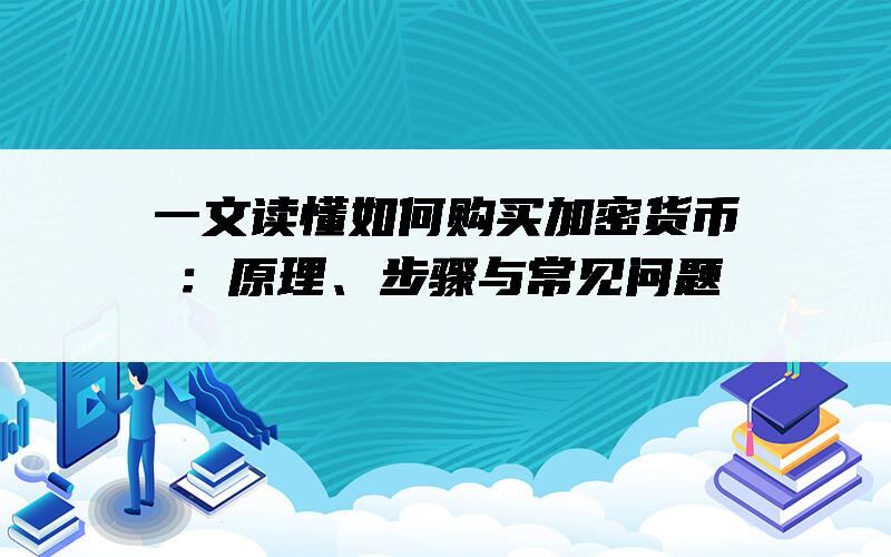 一文读懂如何购买加密货币：原理、步骤与常见问题