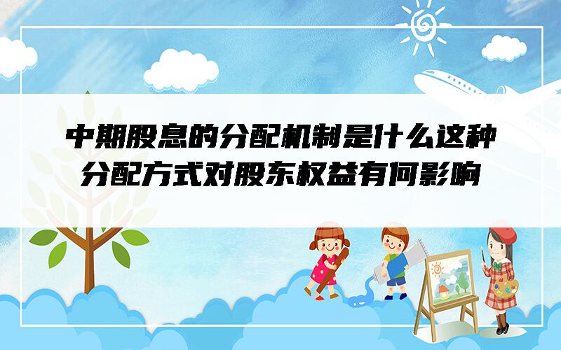 中期股息的分配机制是什么？这种分配方式对股东权益有何影响？