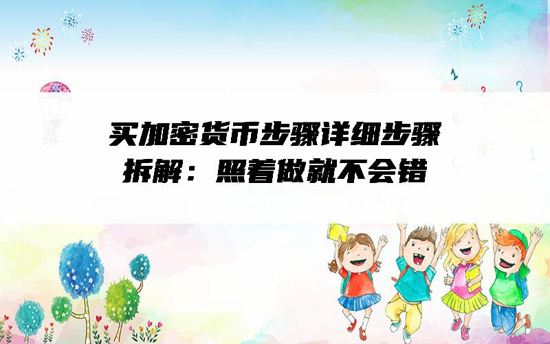 买加密货币步骤详细步骤拆解：照着做就不会错
