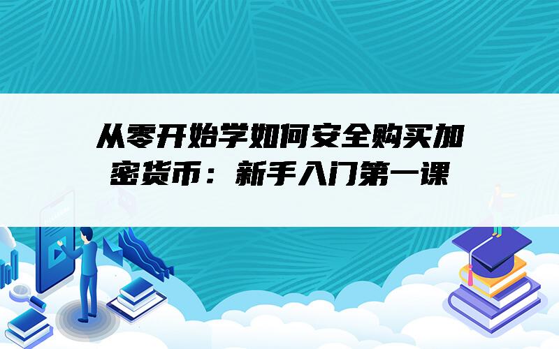 从零开始学如何安全购买加密货币：新手入门第一课