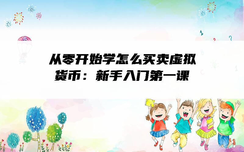 从零开始学怎么买卖虚拟货币：新手入门第一课