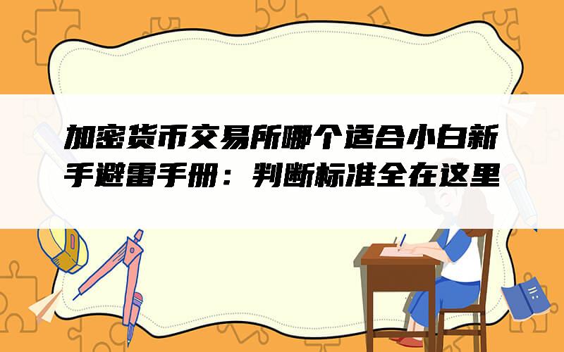 加密货币交易所哪个适合小白新手避雷手册：判断标准全在这里