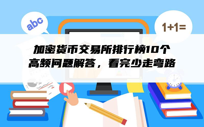 加密货币交易所排行榜10个高频问题解答，看完少走弯路