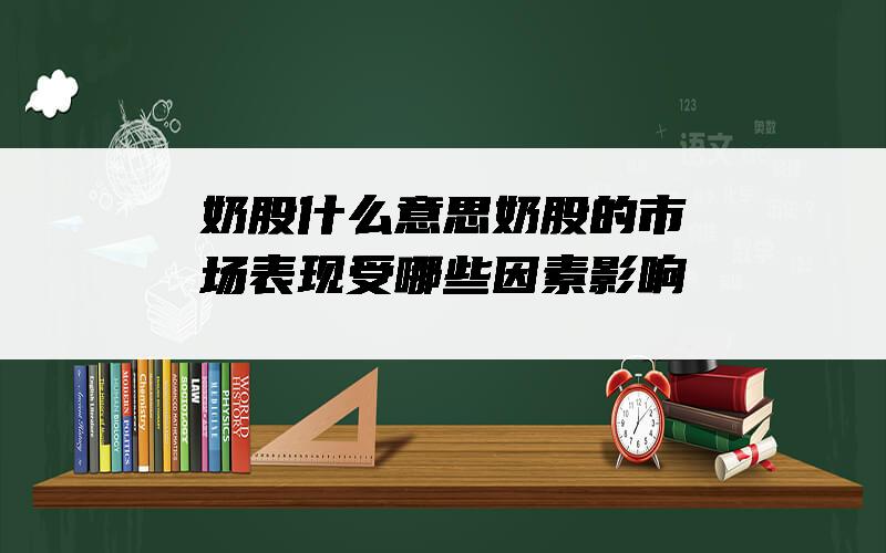奶股什么意思？奶股的市场表现受哪些因素影响？