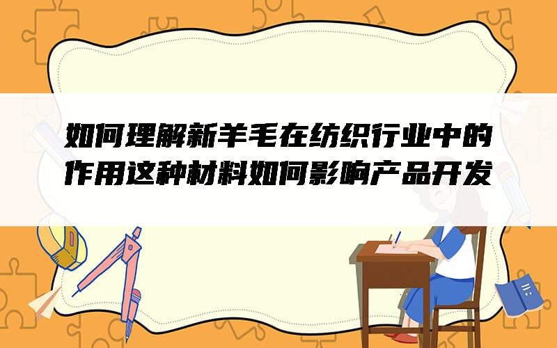如何理解新羊毛在纺织行业中的作用？这种材料如何影响产品开发？