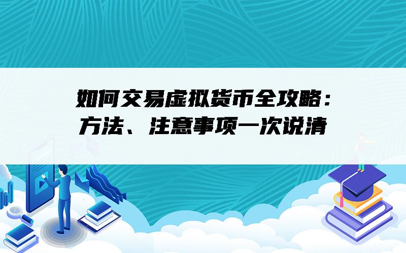 如何交易虚拟货币全攻略：方法、注意事项一次说清