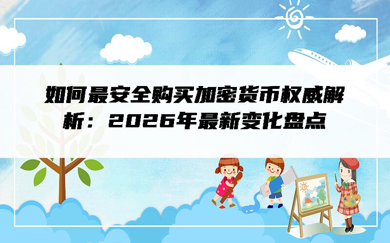 如何最安全购买加密货币权威解析：2026年最新变化盘点