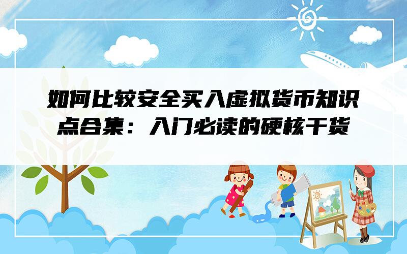 如何比较安全买入虚拟货币知识点合集：入门必读的硬核干货
