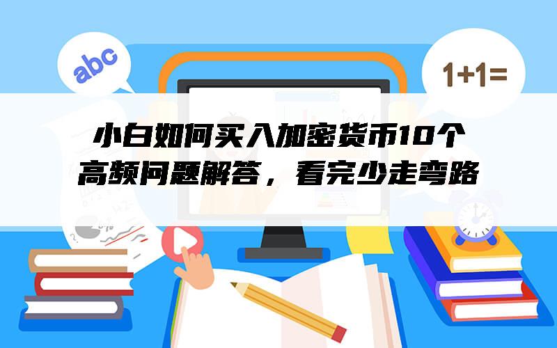 小白如何买入加密货币10个高频问题解答，看完少走弯路