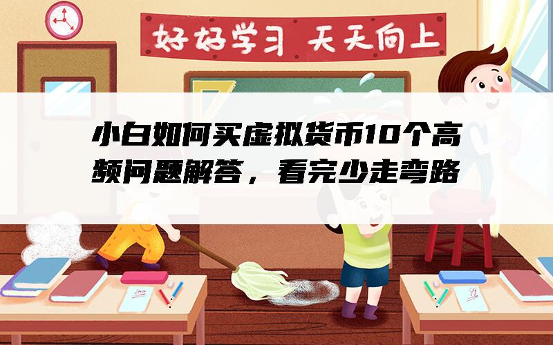 小白如何买虚拟货币10个高频问题解答，看完少走弯路