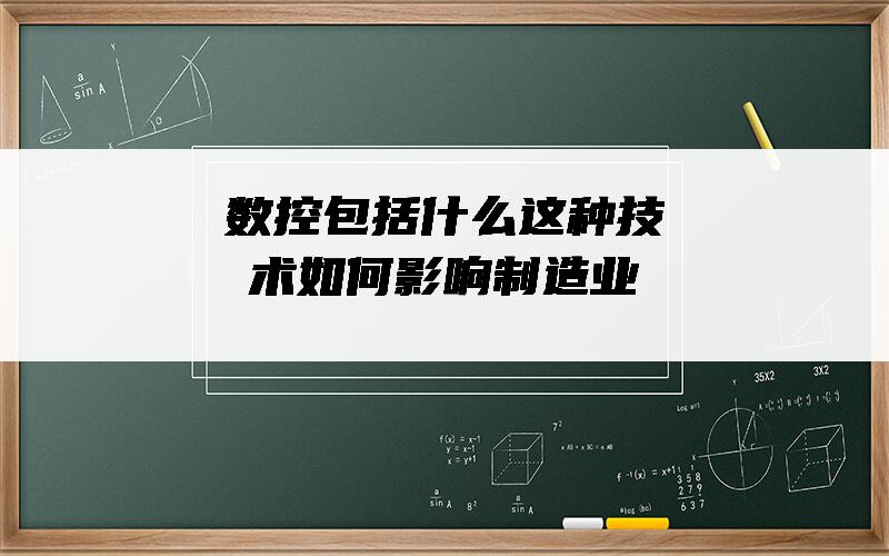 数控包括什么？这种技术如何影响制造业？