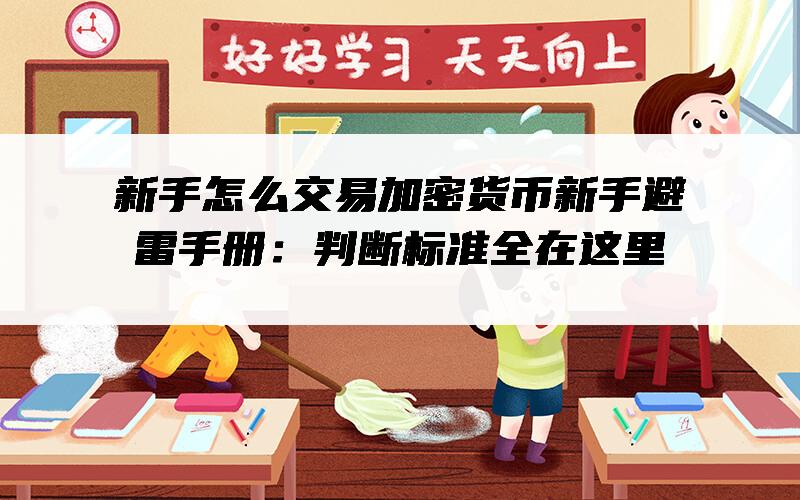 新手怎么交易加密货币新手避雷手册：判断标准全在这里