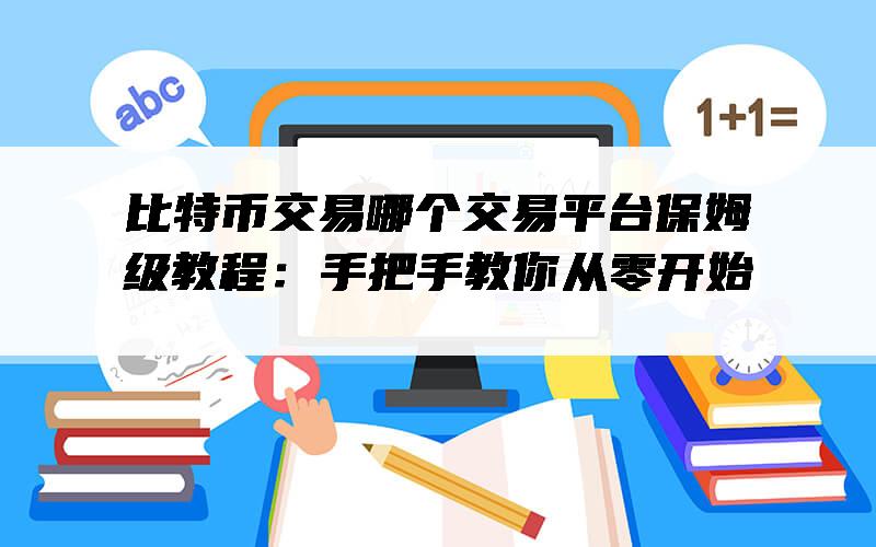 比特币交易哪个交易平台保姆级教程：手把手教你从零开始