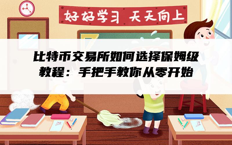 比特币交易所如何选择保姆级教程：手把手教你从零开始