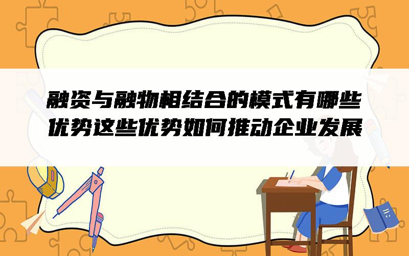 融资与融物相结合的模式有哪些优势？这些优势如何推动企业发展？