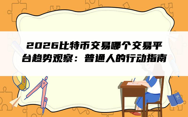2026比特币交易哪个交易平台趋势观察：普通人的行动指南